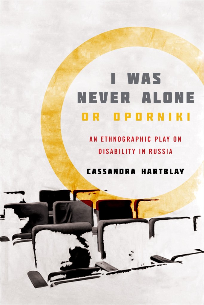 Cover of the book I WAS NEVER ALONE OR OPORNIKI: AN ETHNOGRAPHIC PLAY ON DISABILITY IN RUSSIA by Cassandra Hartblay. Off-white textured background with yellow circle like a spotlight around the text which is grey yellow and red, over a painting of theatre audience chairs fading into the background